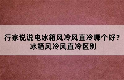 行家说说电冰箱风冷风直冷哪个好？ 冰箱风冷风直冷区别